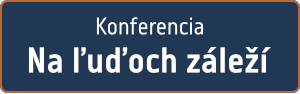 Konferencia: Na ľuďoch záleží - za dôstojný a kvalitný život obyvateľov Slovenska